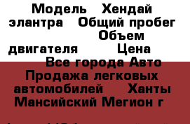  › Модель ­ Хендай элантра › Общий пробег ­ 188 000 › Объем двигателя ­ 16 › Цена ­ 350 000 - Все города Авто » Продажа легковых автомобилей   . Ханты-Мансийский,Мегион г.